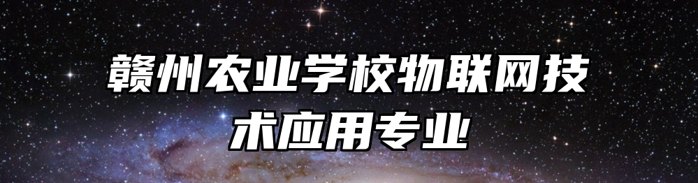 赣州农业学校物联网技术应用专业