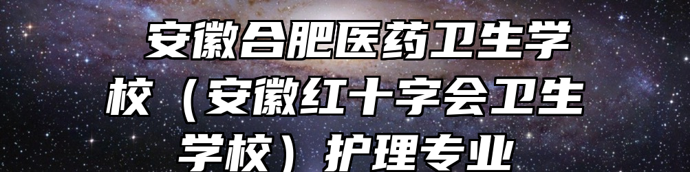 ​安徽合肥医药卫生学校（安徽红十字会卫生学校）护理专业