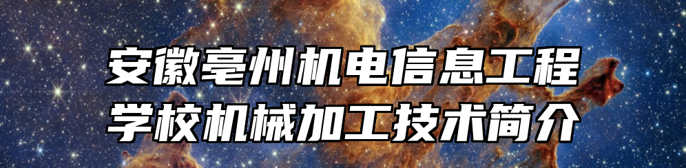 安徽亳州机电信息工程学校机械加工技术简介