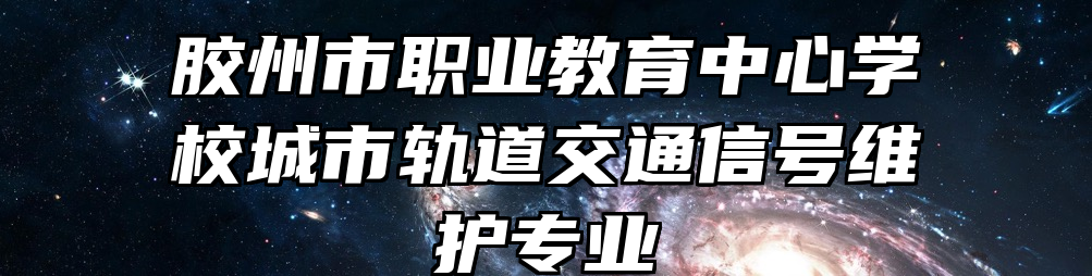 胶州市职业教育中心学校城市轨道交通信号维护专业