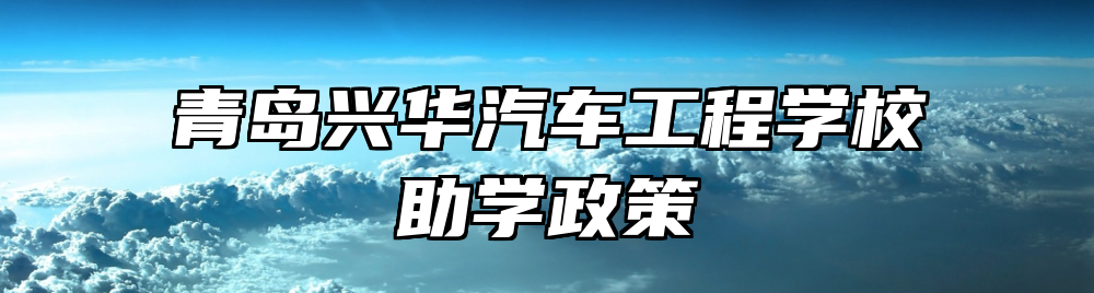 青岛兴华汽车工程学校助学政策