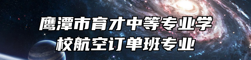 鹰潭市育才中等专业学校航空订单班专业