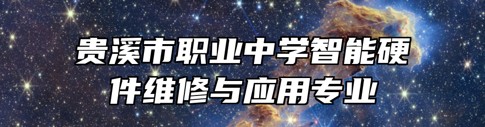 贵溪市职业中学智能硬件维修与应用专业