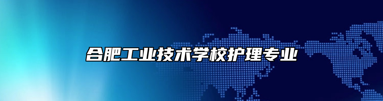 合肥工业技术学校护理专业