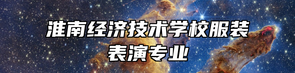 淮南经济技术学校服装表演专业