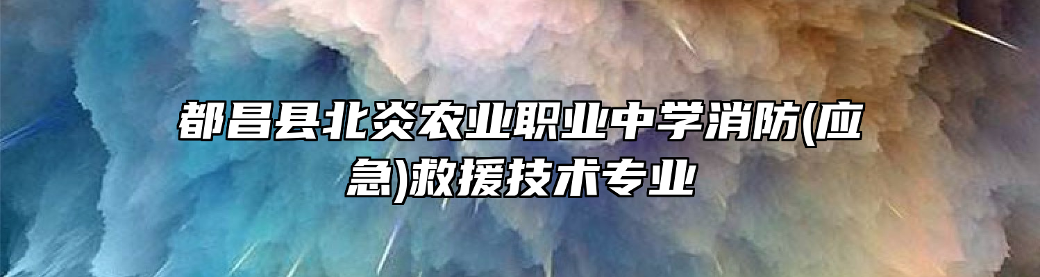 都昌县北炎农业职业中学消防(应急)救援技术专业