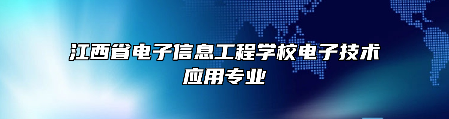 江西省电子信息工程学校电子技术应用专业