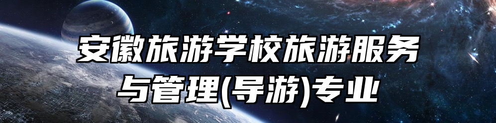 安徽旅游学校旅游服务与管理(导游)专业