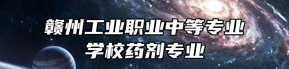 赣州工业职业中等专业学校药剂专业