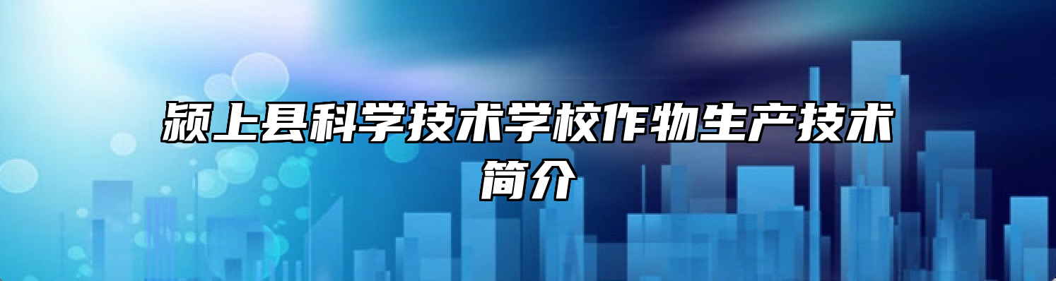 颍上县科学技术学校作物生产技术简介