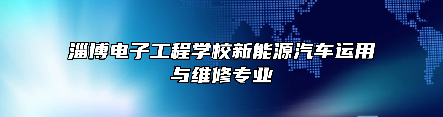 淄博电子工程学校新能源汽车运用与维修专业