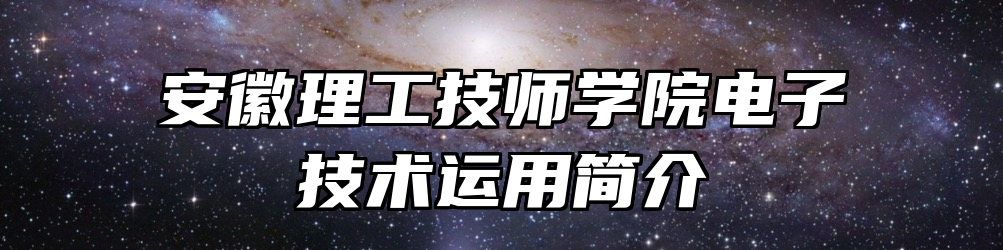 安徽理工技师学院电子技术运用简介