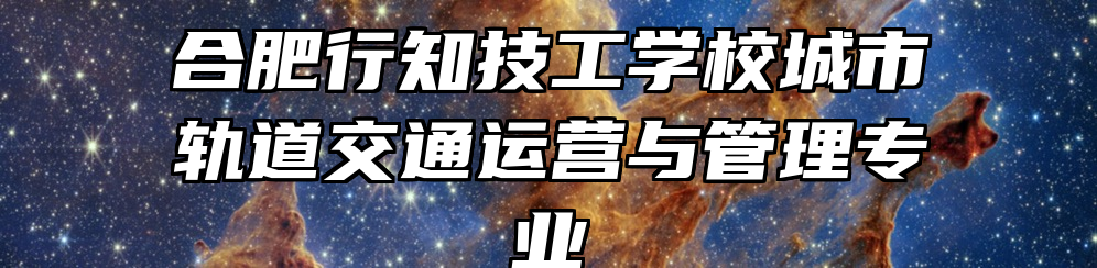 合肥行知技工学校城市轨道交通运营与管理专业