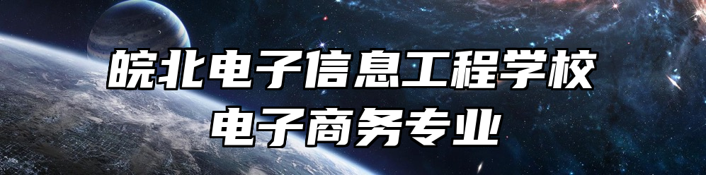 皖北电子信息工程学校电子商务专业