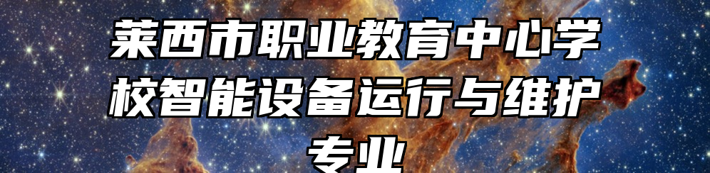 莱西市职业教育中心学校智能设备运行与维护专业