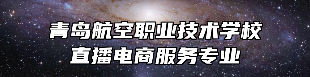 青岛航空职业技术学校直播电商服务专业