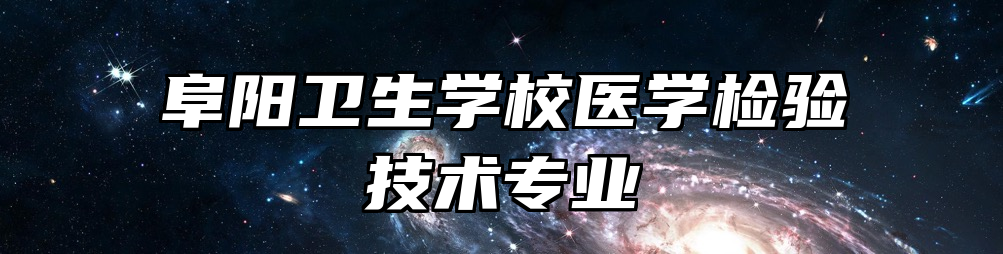 阜阳卫生学校医学检验技术专业