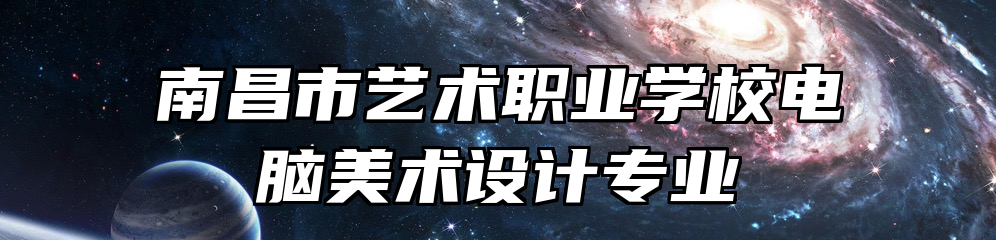 南昌市艺术职业学校电脑美术设计专业