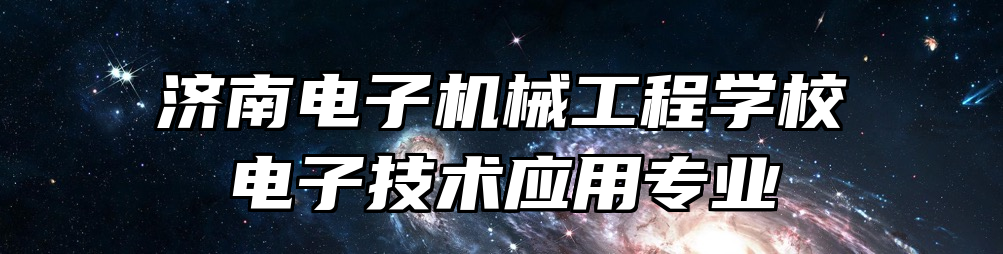 济南电子机械工程学校电子技术应用专业