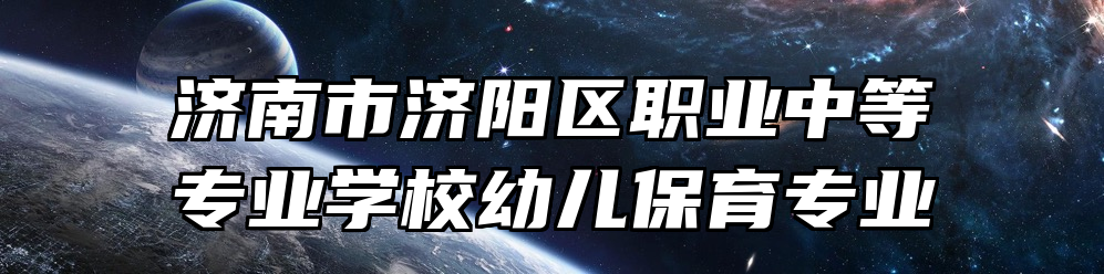 济南市济阳区职业中等专业学校幼儿保育专业