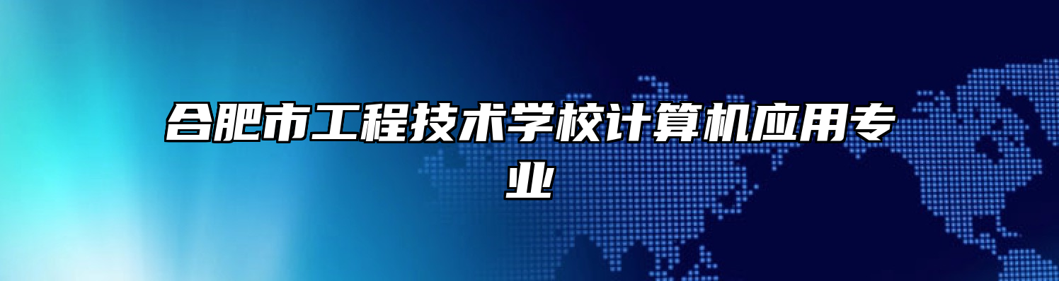 合肥市工程技术学校计算机应用专业