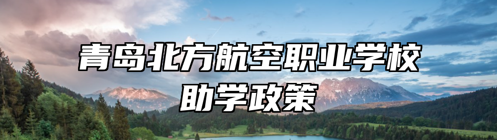 青岛北方航空职业学校助学政策