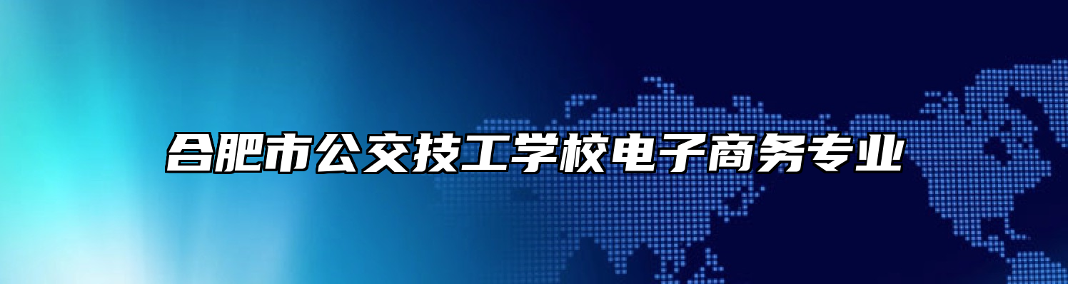 合肥市公交技工学校电子商务专业