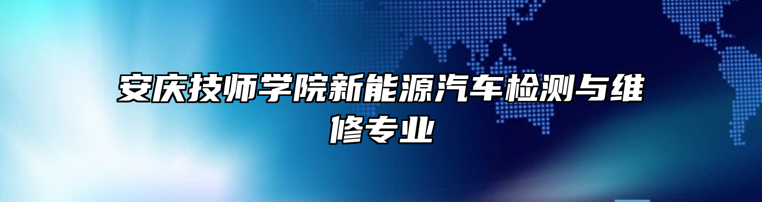 安庆技师学院新能源汽车检测与维修专业