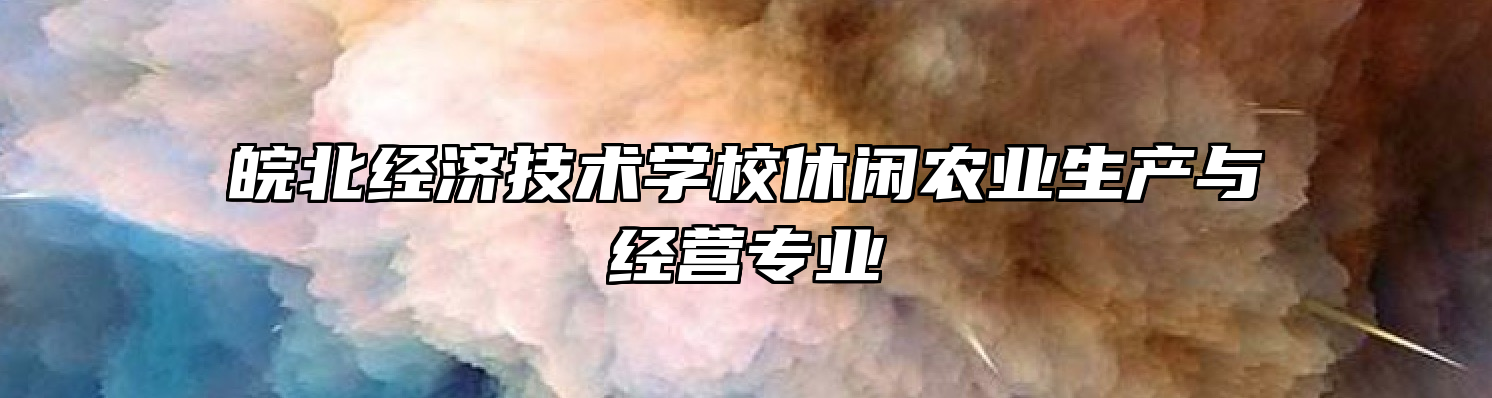 皖北经济技术学校休闲农业生产与经营专业