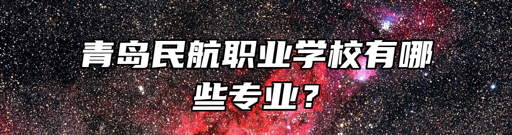青岛民航职业学校有哪些专业？