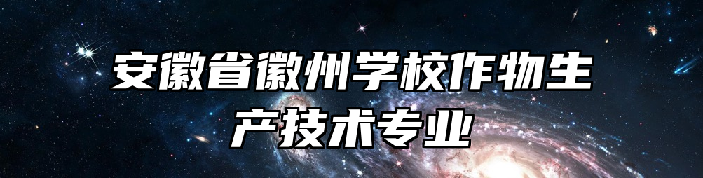 安徽省徽州学校作物生产技术专业