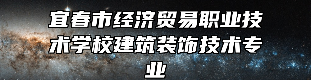 宜春市经济贸易职业技术学校建筑装饰技术专业