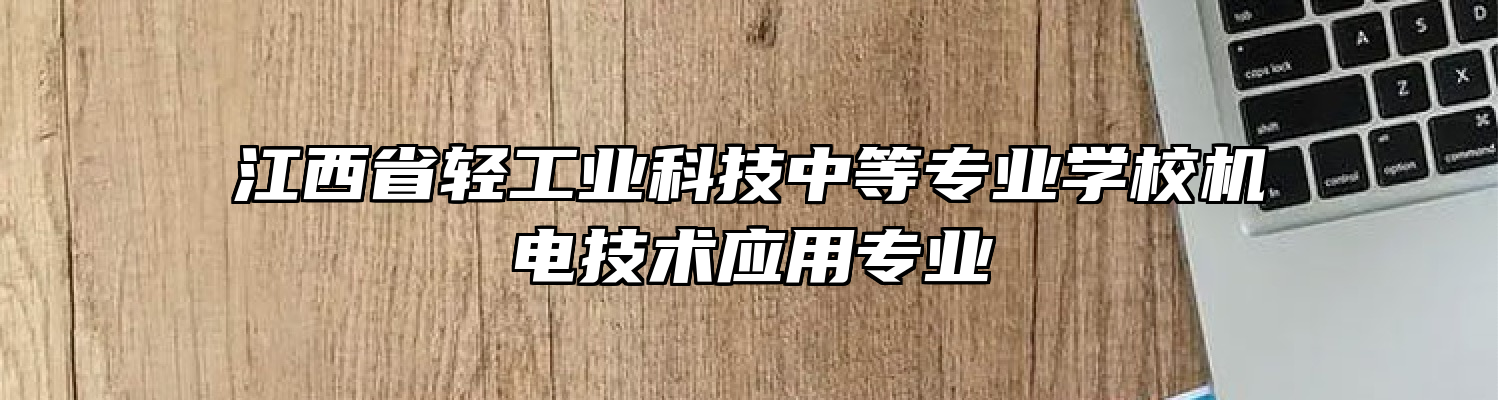 江西省轻工业科技中等专业学校机电技术应用专业