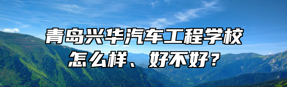 青岛兴华汽车工程学校怎么样、好不好？