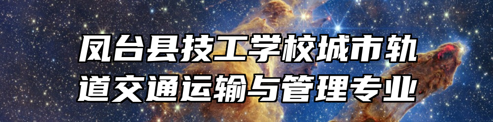 凤台县技工学校城市轨道交通运输与管理专业