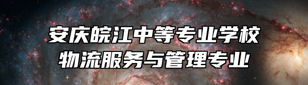 安庆皖江中等专业学校物流服务与管理专业