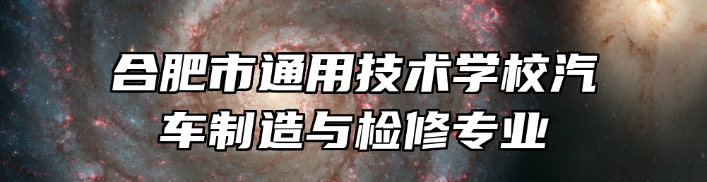 合肥市通用技术学校汽车制造与检修专业