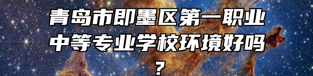青岛市即墨区第一职业中等专业学校环境好吗？