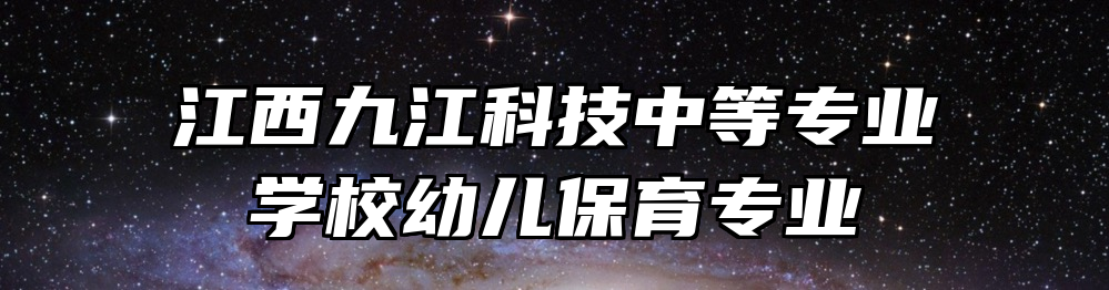 江西九江科技中等专业学校幼儿保育专业