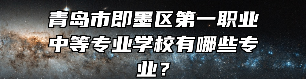 青岛市即墨区第一职业中等专业学校有哪些专业？