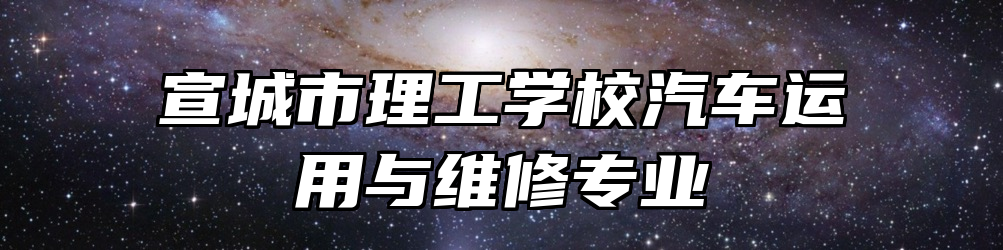 宣城市理工学校汽车运用与维修专业