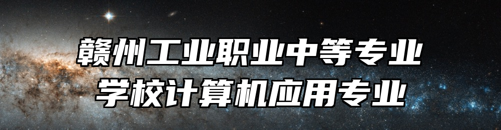 赣州工业职业中等专业学校计算机应用专业