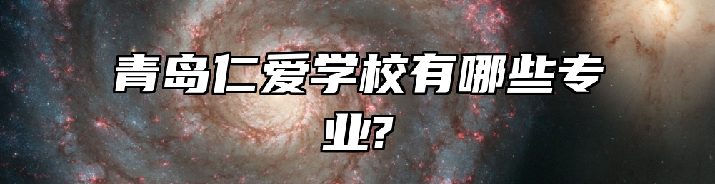 青岛仁爱学校有哪些专业?