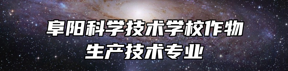 阜阳科学技术学校作物生产技术专业