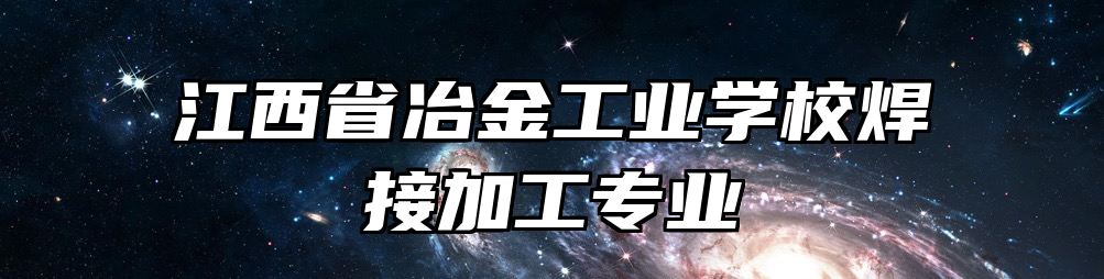 江西省冶金工业学校焊接加工专业