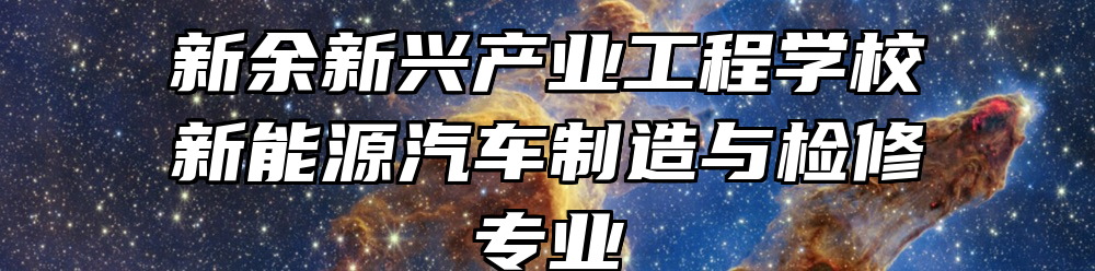 新余新兴产业工程学校新能源汽车制造与检修专业