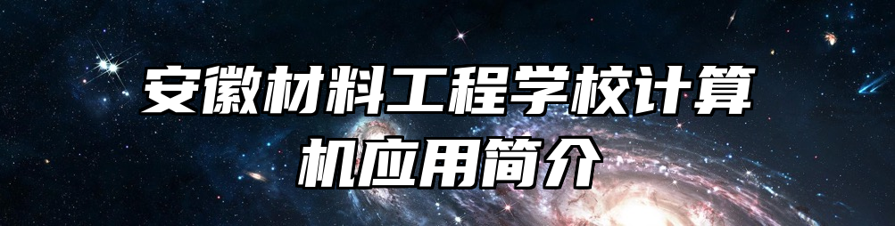 安徽材料工程学校计算机应用简介