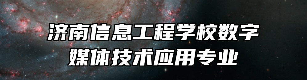 济南信息工程学校数字媒体技术应用专业