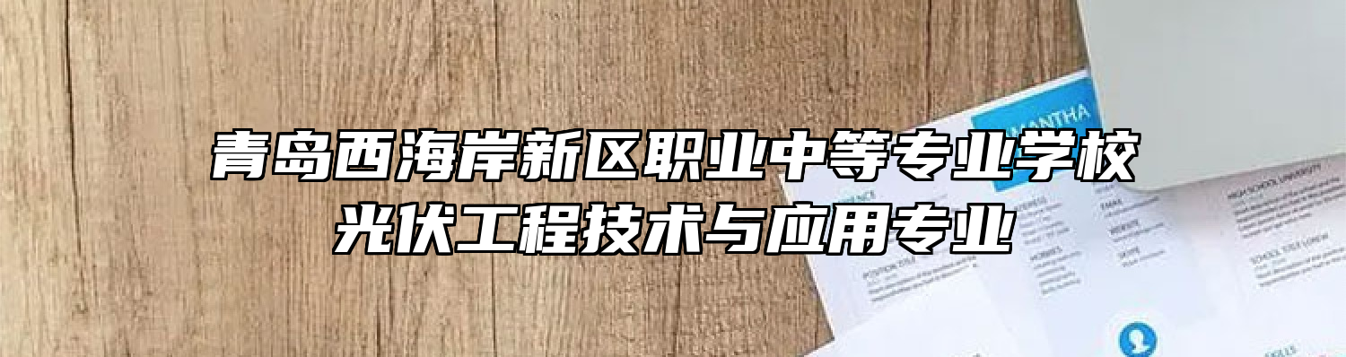 青岛西海岸新区职业中等专业学校光伏工程技术与应用专业