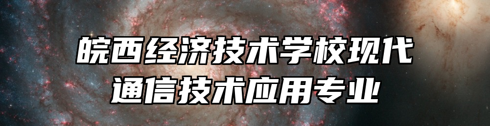 皖西经济技术学校现代通信技术应用专业